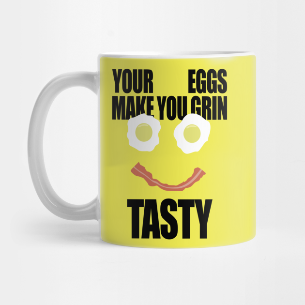 Your Eggs Make You Grin Tasty